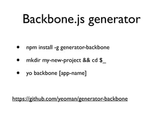 Backbone.js generator
• npm install -g generator-backbone	

• mkdir my-new-project && cd $_	

• yo backbone [app-name]	

!
https://github.com/yeoman/generator-backbone
 