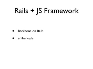 Rails + JS Framework
• Backbone on Rails	

• ember-rails
 