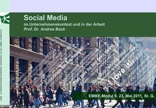 Social Media
                                                                                         im Unternehmenskontext und in der Arbeit
                                                                                         Prof. Dr. Andrea Back
Universität St. Gallen, Prof. Dr. Andrea Back, Competence Network Business 2.0 Seite 1




                                                                                                                         EMBE-Modul 9, 23. Mai 2011, St. G.
 