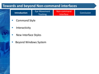 Towards and beyond Non-command interfaces
                       Eye Movement   Non-command
       Introduction                                 Conclusion
                          Tracking      Interface

      Command Style

      Interactivity

      New Interface Styles

      Beyond Windows System
 