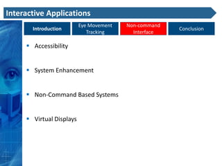 Interactive Applications
                          Eye Movement   Non-command
       Introduction                                    Conclusion
                             Tracking      Interface

      Accessibility


      System Enhancement


      Non-Command Based Systems


      Virtual Displays
 
