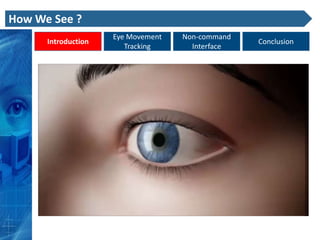 How We See ?
                     Eye Movement   Non-command
      Introduction                                Conclusion
                        Tracking      Interface
 