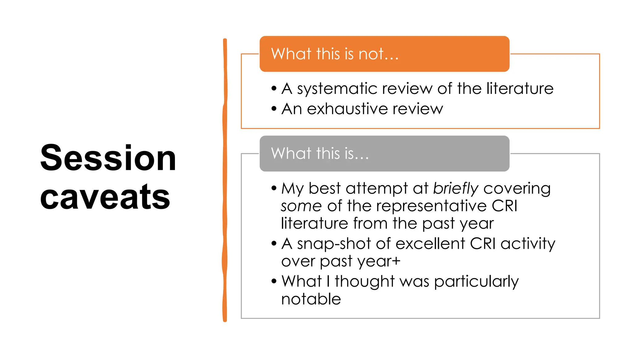 Session
caveats
•A systematic review of the literature
•An exhaustive review
What this is not…
•My best attempt at briefly covering
some of the representative CRI
literature from the past year
•A snap-shot of excellent CRI activity
over past year+
•What I thought was particularly
notable
What this is…
 