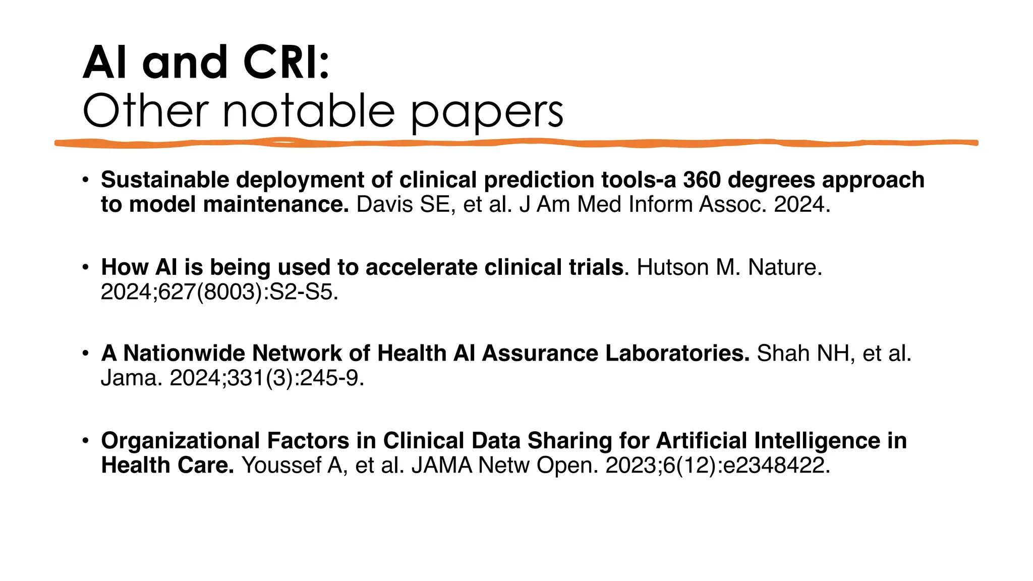 AI and CRI:
Other notable papers
• Sustainable deployment of clinical prediction tools-a 360 degrees approach
to model maintenance. Davis SE, et al. J Am Med Inform Assoc. 2024.
• How AI is being used to accelerate clinical trials. Hutson M. Nature.
2024;627(8003):S2-S5.
• A Nationwide Network of Health AI Assurance Laboratories. Shah NH, et al.
Jama. 2024;331(3):245-9.
• Organizational Factors in Clinical Data Sharing for Artificial Intelligence in
Health Care. Youssef A, et al. JAMA Netw Open. 2023;6(12):e2348422.
 