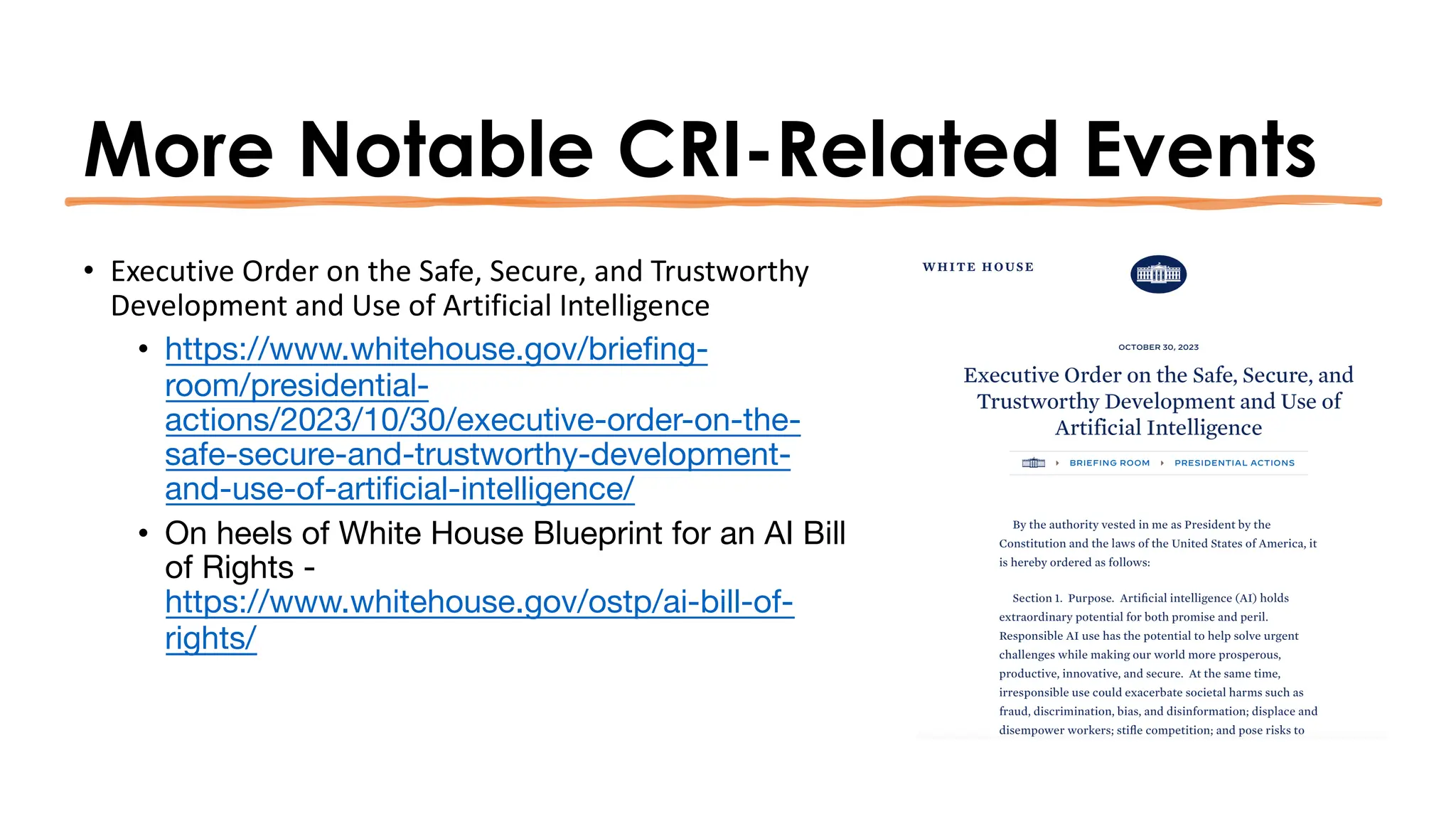 More Notable CRI-Related Events
• Executive Order on the Safe, Secure, and Trustworthy
Development and Use of Artificial Intelligence
• https://www.whitehouse.gov/briefing-
room/presidential-
actions/2023/10/30/executive-order-on-the-
safe-secure-and-trustworthy-development-
and-use-of-artificial-intelligence/
• On heels of White House Blueprint for an AI Bill
of Rights -
https://www.whitehouse.gov/ostp/ai-bill-of-
rights/
 
