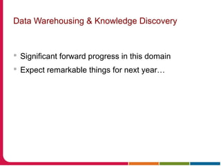Data Warehousing & Knowledge Discovery
 Significant forward progress in this domain
 Expect remarkable things for next year…
 