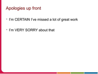 Apologies up front
 I’m CERTAIN I’ve missed a lot of great work
 I’m VERY SORRY about that
 