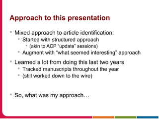 Approach to this presentation
 Mixed approach to article identification:
 Started with structured approach
 (akin to ACP “update” sessions)
 Augment with “what seemed interesting” approach
 Learned a lot from doing this last two years
 Tracked manuscripts throughout the year
 (still worked down to the wire)
 So, what was my approach…
 