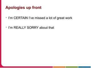 Apologies up front
 I’m CERTAIN I’ve missed a lot of great work
 I’m REALLY SORRY about that
 