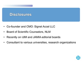 • Co-founder and CMO: Signet Accel LLC
• Board of Scientific Counselors, NLM
• Recently on IJMI and JAMIA editorial boards
• Consultant to various universities, research organizations
 