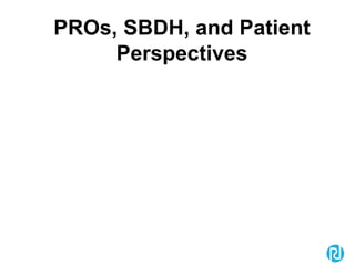 PROs, SBDH, and Patient
Perspectives
 