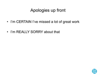 Apologies up front
• I’m CERTAIN I’ve missed a lot of great work
• I’m REALLY SORRY about that
 