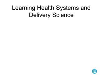 Learning Health Systems and
Delivery Science
 