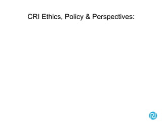 CRI Ethics, Policy & Perspectives:
 