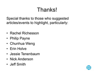 Thanks!
Special thanks to those who suggested
articles/events to highlight, particularly:
• Rachel Richesson
• Philip Payne
• Chunhua Weng
• Erin Holve
• Jessie Tenenbaum
• Nick Anderson
• Jeff Smith
 