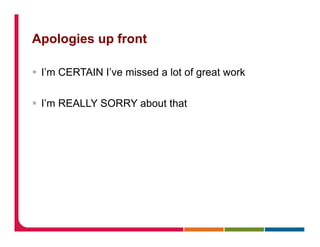 Apologies up front
§  I’m CERTAIN I’ve missed a lot of great work
§  I’m REALLY SORRY about that
 
