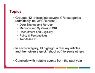 Topics
§  Grouped 42 articles into several CRI categories
(admittedly, not all CRI areas)
§  Data Sharing and Re-Use
§  Methods and Systems in CRI
§  Recruitment and Eligibility
§  Policy & Perspectives
§  Trends in CRI
§  In each category, I’ll highlight a few key articles
and then given a quick “shout out” to some others
§  Conclude with notable events from the past year
 