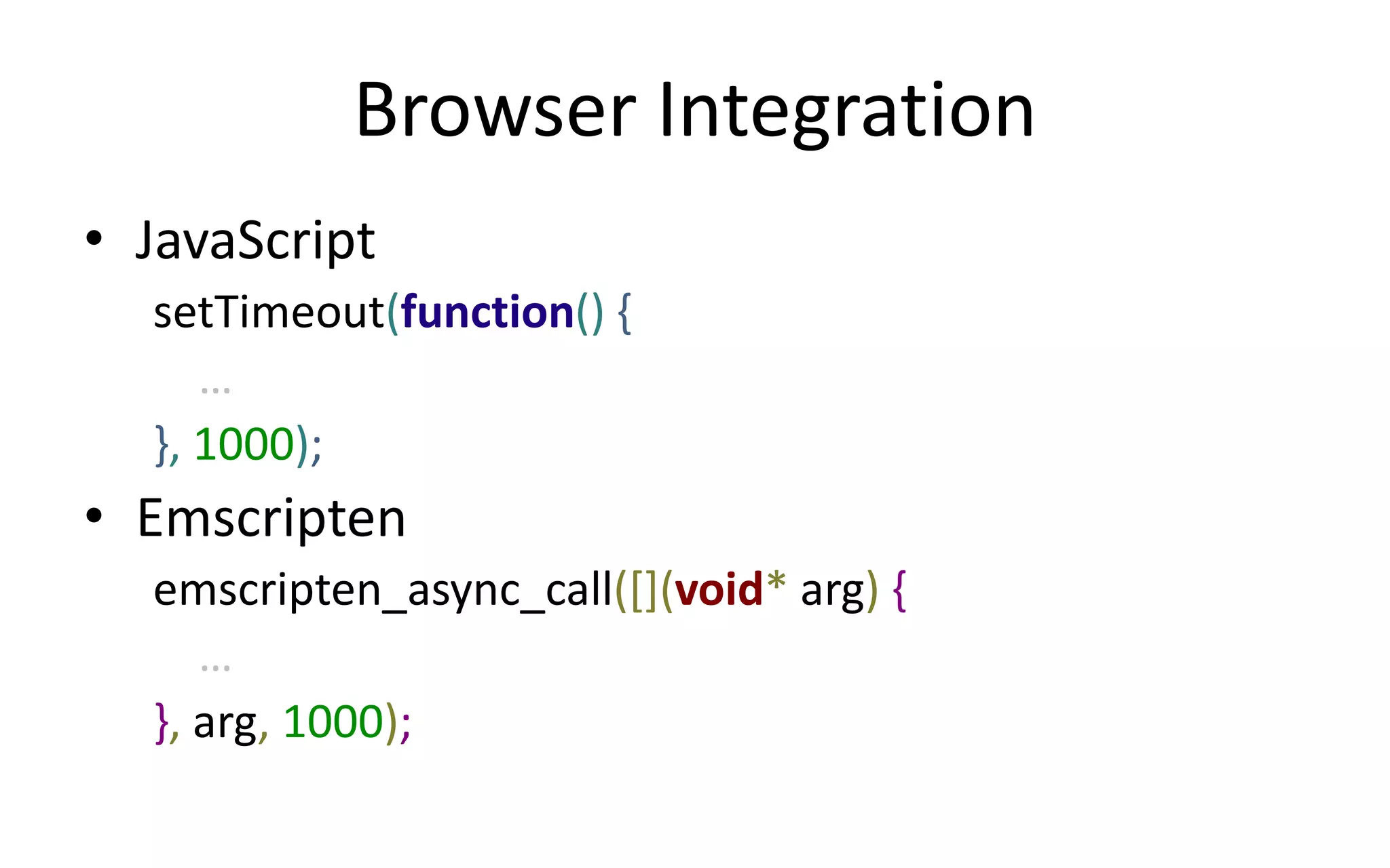 Browser Integration 
• JavaScript 
setTimeout(function() { 
… 
}, 1000); 
• Emscripten 
emscripten_async_call([](void* arg) { 
… 
}, arg, 1000); 
 