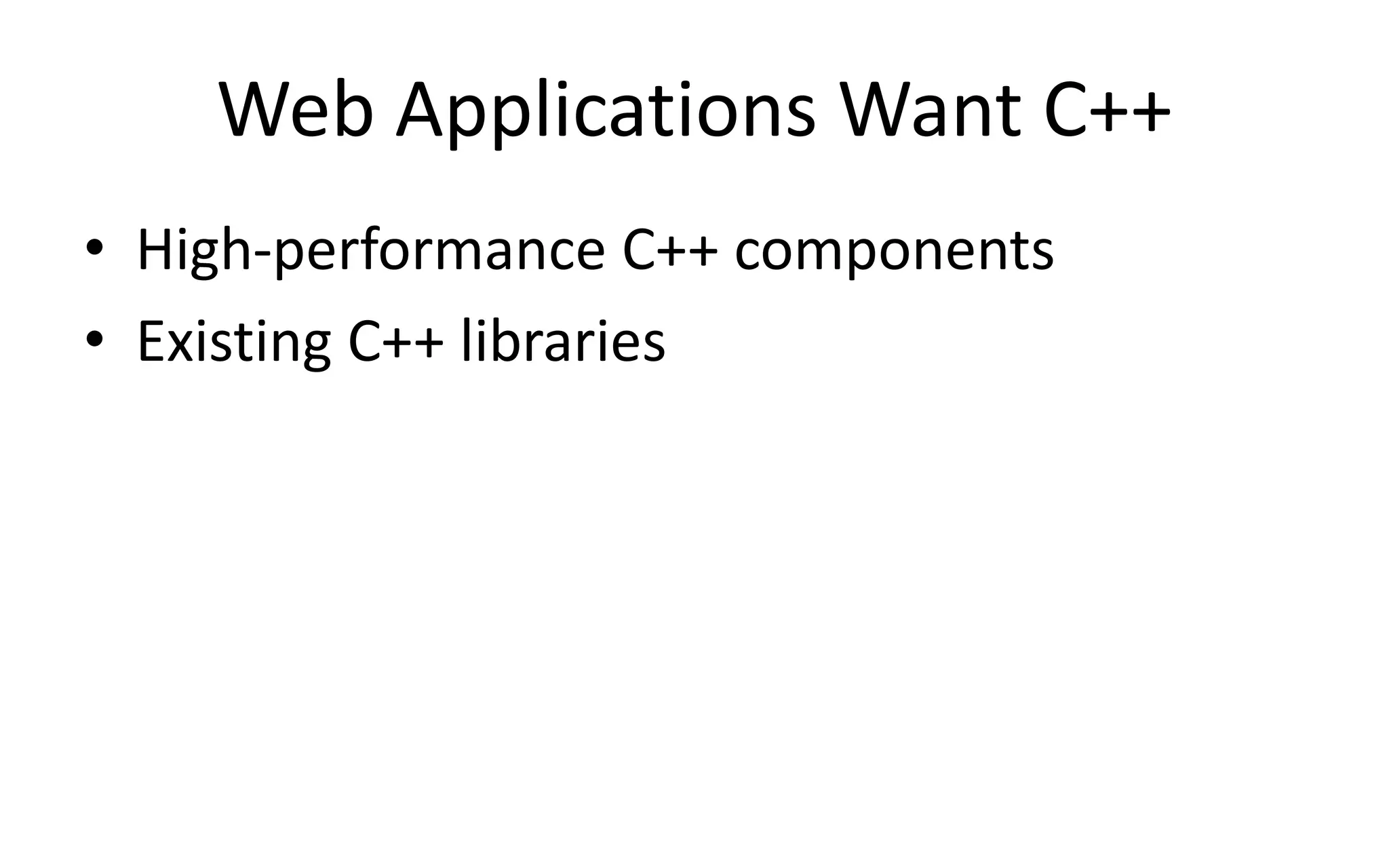 Web Applications Want C++ 
• High-performance C++ components 
• Existing C++ libraries 
 