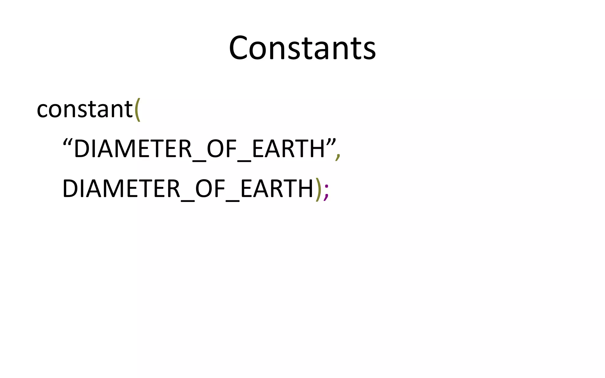 Constants 
constant( 
“DIAMETER_OF_EARTH”, 
DIAMETER_OF_EARTH); 
 