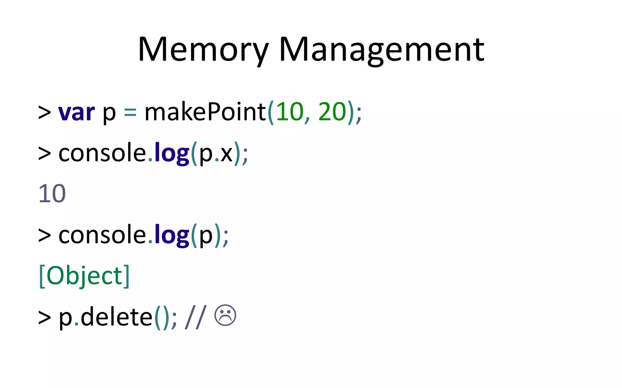 Memory Management 
> var p = makePoint(10, 20); 
> console.log(p.x); 
10 
> console.log(p); 
[Object] 
> p.delete(); //  
 
