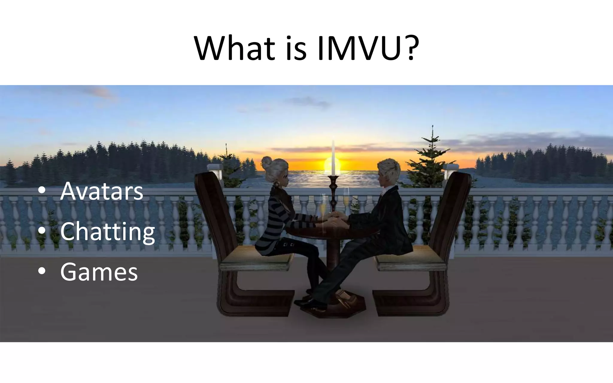 What is IMVU? 
• Avatars 
• Chatting 
• Games 
 