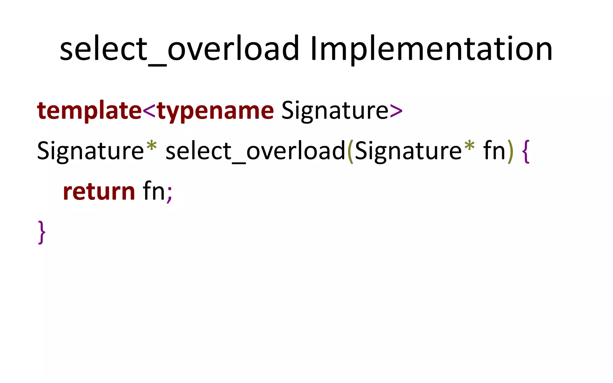 select_overload Implementation 
template<typename Signature> 
Signature* select_overload(Signature* fn) { 
return fn; 
} 
 