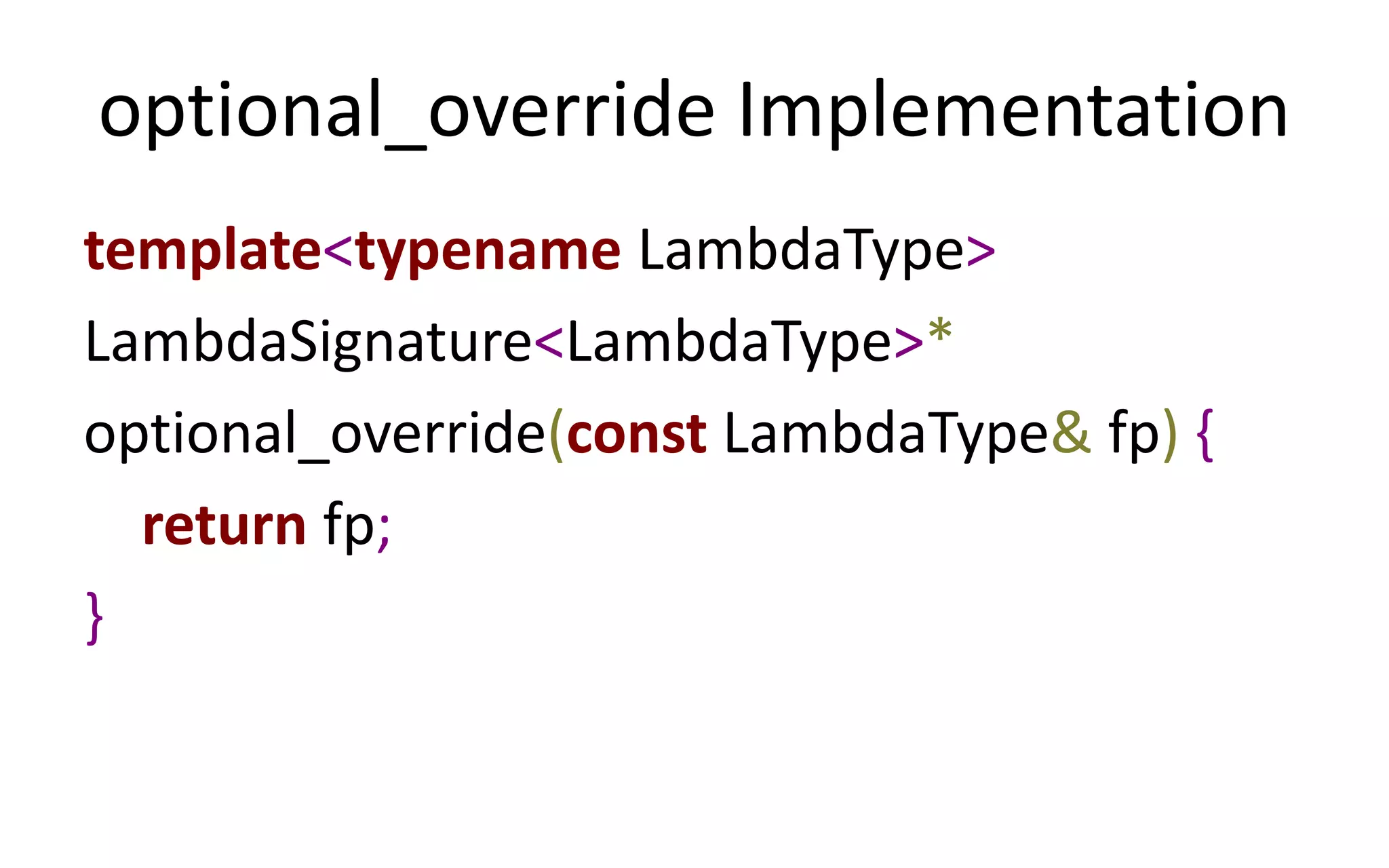 optional_override Implementation 
template<typename LambdaType> 
LambdaSignature<LambdaType>* 
optional_override(const LambdaType& fp) { 
return fp; 
} 
 