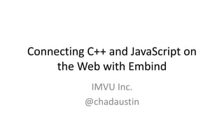 Connecting C++ and JavaScript on 
the Web with Embind 
IMVU Inc. 
@chadaustin 
 