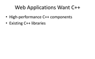 Web Applications Want C++ 
• High-performance C++ components 
• Existing C++ libraries 
 