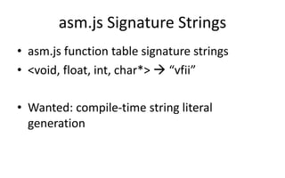asm.js Signature Strings 
• asm.js function table signature strings 
• <void, float, int, char*>  “vfii” 
• Wanted: compile-time string literal 
generation 
 
