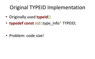 Original TYPEID Implementation 
• Originally used typeid() 
• typedef const std::type_info* TYPEID; 
• Problem: code size! 
 