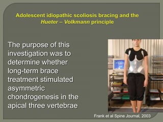 Frank et al Spine Journal, 2003
The purpose of this
investigation was to
determine whether
long-term brace
treatment stimulated
asymmetric
chondrogenesis in the
apical three vertebrae
 