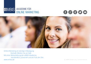 eMBIS GmbH | www.embis.de
Bildquelle: andresrimaging (gettyimages.de)
Online Marketing ist ständig in Bewegung.
		 Deshalb: Bleiben Sie am Ball.
Mit einer Weiterbildung der eMBIS Akademie.
		 Verständlich, praxisnah und am Puls der Zeit.
www.embis.de
 
