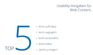 Usability-Vorgaben für
Web-Content.
TOP5
leicht auffindbar
leicht zugänglich
leicht verständlich
leicht teilbar
„leicht zu mögen“
 