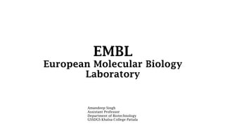 EMBL
European Molecular Biology
Laboratory
Amandeep Singh
Assistant Professor
Department of Biotechnology
GSSDGS Khalsa College Patiala
 