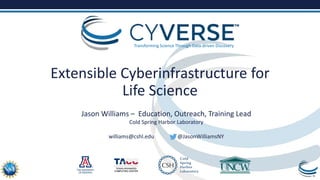 Transforming Science Through Data-driven Discovery
Extensible Cyberinfrastructure for
Life Science
Jason Williams – Education, Outreach, Training Lead
Cold Spring Harbor Laboratory
williams@cshl.edu @JasonWilliamsNY
 