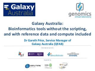 Galaxy Australia:
Bioinformatics tools without the scripting,
and with reference data and compute included
Dr Gareth Price, Service Manager of
Galaxy Australia (QFAB)
Supported by
Development partners
 