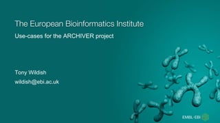 Use-cases for the ARCHIVER project
The European Bioinformatics Institute
Tony Wildish
wildish@ebi.ac.uk
 