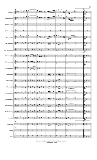 &
&
&
&
&
&
&
&
&
&
&
&
&
?
?
?
?
?
÷
÷
÷
bb
bb
bb
bb
bb
b
bb
b
bb
bb
bb
b
b
b
bb
bb
bbbb
bb
bb
bbbb
bb
..
..
..
..
..
..
..
..
..
..
..
..
..
..
..
..
..
..
....
..
..
Flauta (C)
1º Clarinete (Bb)
2º Clarinete (Bb)
3º Clarinete (Bb)
Sax - Alto (Eb)
Sax - Tenor (Bb)
Sax - Barítono (Eb)
1º Trompete (Bb)
2º Trompete (Bb)
3º Trompete (Bb)
1ª Trompa (Eb)
2ª Trompa (Eb)
3ª Trompa (Eb)
1º Trombone (C)
2º Trombone (C)
3º Trombone (C)
Bombardino (C)
Tuba (Bb)
Caixa Clara
Bombo
Pratos
89 œ œ .œ.
J
œ
œ
œ .œ.
J
œ
∑
∑
œ
œ .œ.
J
œ
Œ œ.
Œ œ.
œ Œ
œ
Œ
89
œ œ.
.œ.
J
œ
∑
∑
Œ œ.
Œ œ.
Œ œ. Œ œ.
89
Œ œ.
Œ œ.
Œ
œ.
Œ
œ.
Œ
œ.
Œ
œ.
Œ
œ.
Œ
œ.
Œ
œ.
Œ
œ.
œ
Œ œ Œ
89
Œ œ Œ œ
89
˙ ˙
89
h h
w
w
∑
∑
w
Œ œ.
Œ œ.
œ
Œ œ Œ
œ. œ. œ. œ.
œ.
œ. œ.
œ. œ. œ. œ. œ. œ.
œ.
œ.
œ. œ. œ. œ. œ.
œ.
Œ œ. Œ œ.
Œ œ. Œ œ.
Œ œ.
Œ œ.
Œ
œ.
Œ
œ.
Œ
œ.
Œ
œ.
Œ
œ.
Œ
œ.
Œ
œ.
Œ
œ.
œ Œ œ Œ
Œ œ Œ œ
˙ ˙
h h
œ
œ .œn .
J
œ
œ
œ .œn .
J
œ
∑
∑
œ
œ .œn .
J
œ
Œ œ.
Œ œ.
œ Œ
œ
Œ
œ.
œ .œn .
j
œ
œ.
Œ Ó
œ. Œ Ó
Œ œ. Œ œ.
Œ œ. Œ œ.
Œ œ.
Œ œ.
Œ
œ.
Œ
œ.
Œ
œ.
Œ
œ.
Œ
œ.
Œ
œ.
Œ
œ.
Œ
œ.
œ
Œ œ Œ
Œ œ Œ œ
˙ ˙
h h
‰ œ œ œ œ œ œ œ
‰ œ œ œ œ œ œ œ
∑
∑
‰ œ œ œ œ œ œ œ
Œ œ. œ. œ. œ.
œ Œ œ Œ
w
>
w
>
∑
Œ œ. œ. œ. œ.
Œ œ. œ. œ. œ.
Œ
œ. œ. œ. œ.
Œ
œ. œ. œ. œ.
Œ
œ. œ. œ. œ.
Œ œ. œ. œ. œ.
Œ œ. œ. œ. œ.
œ Œ œ Œ
Œ œ œ œ œ
˙ ˙
h h
œ œ
.œŸ
œ œ
œ œ
.œ
Ÿ
œ œ
∑
∑
œ œ
.œ
Ÿ
œ œ
Œ œ. œ. œ. œ.
œ
Œ
œ
Œ
w
>
w
>
∑
Œ œ. œ. œ. œ.
Œ œ. œ. œ. œ.
Œ
œ. œ. œ. œ.
Œ
œ. œ. œ. œ.
Œ
œ. œ. œ. œ.
Œ œ. œ. œ. œ.
Œ
œ. œ. œ. œ.
œ Œ œ Œ
Œ œ œ œ œ
˙ ˙
h h
œ
œ œ œ œ œ œ
œ
œ œ œ œ œ œ
∑
∑
œ
œ œ œ œ œ œ
w>
œ œ œ œ
w
>
w
>
∑
w>
w
>
w>
w>
w>
w>
w>
œ
œ œ œ
Œ œ œ œ œ
˙ ˙
h h
1.
˙
Ó
˙
Ó
∑
∑
˙
Ó
˙ Ó
œ Œ Ó
1.
˙ Ó
˙
Ó
∑
˙ Ó
˙ Ó
˙ Ó
˙
Ó
˙
Ó
˙
Ó
˙
Ó
œ Œ Ó
1.
œ Œ Ó
˙ Ó
¿
Œ Ó
Ï
Ï
Ï
Ï
Ï
Ï
Ï
Ï
Ï
Ï
Ï
Ï
Ï
Ï
Ï
2.
œ
Œ Ó
œ
Œ Ó
∑
∑
œ
Œ Ó
œ Œ Ó
œ Œ Ó
2.
œ Œ Ó
œ
Œ Ó
∑
œ Œ Ó
œ Œ Ó
œ Œ Ó
œ
Œ Ó
œ
Œ Ó
œ
Œ Ó
œ
Œ Ó
œ Œ Ó
2.
œ Œ Ó
˙ Ó
¿
Œ Ó
11
Governo do Estado do Ceará - Secretaria da Cultura e Desaporto
Coordenação de Música
 