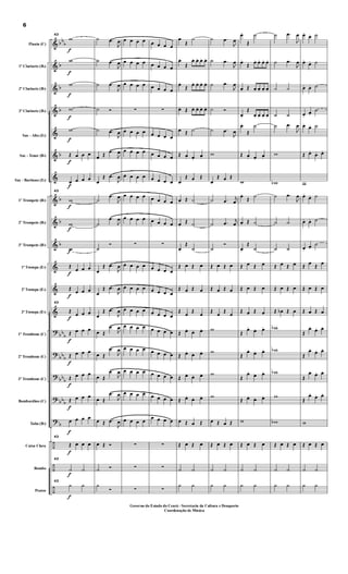&
&
&
&
&
&
&
&
&
&
&
&
&
?
?
?
?
?
÷
÷
÷
bb
b
b
b
b
b
b
b
b
bb
b
bbb
bb
b
bbb
b
Flauta (C)
1º Clarinete (Bb)
2º Clarinete (Bb)
3º Clarinete (Bb)
Sax - Alto (Eb)
Sax - Tenor (Bb)
Sax - Barítono (Eb)
1º Trompete (Bb)
2º Trompete (Bb)
3º Trompete (Bb)
1ª Trompa (Eb)
2ª Trompa (Eb)
3ª Trompa (Eb)
1º Trombone (C)
2º Trombone (C)
3º Trombone (C)
Bombardino (C)
Tuba (Bb)
Caixa Clara
Bombo
Pratos
f
f
f
f
f
f
f
f
f
f
f
f
f
f
f
f
f
f
f
f
f
43
w
w
w
w
w
Œ œ œ œ
œ œ œ œ
43
w
w
w
Œ œ œ œ
Œ
œ œ œ
43
Œ
œ œ œ
Œ œ œ œ
Œ œ œ œ
Œ œ œ œ
Œ œ œ œ
œ œ œ œ
43
Œ œ œ œ
43
˙ ˙
43
h h
˙ .œ
J
œ
˙ .œ
J
œ
˙ .œ
J
œ
˙ Ó
˙ .œ
J
œ
œ Œ
.œ
J
œ
œ
Œ .œ
J
œ
˙
.œ
J
œ
˙
.œ
J
œ
˙
Ó
œ
Œ .œ
J
œ
œ
Œ .œ
J
œ
œ
Œ .œ
J
œ
œ Œ
.œ
J
œ
œ Œ
.œ
J
œ
œ Œ
.œ
J
œ
œ Œ
.œ
J
œ
œ Œ .œ
J
œ
œ Œ Ó
˙ Ó
h
Ó
œ œ œ œ
œ œ œ œ
œ œ œ œ
∑
œ œ œ œ
œ œ œ œ
œ œ œ œ
œ œ œ œ
œ œ œ œ
∑
œ œ œ œ
œ œ œ œ
œ œ œ œ
œ œ œ œ
œ œ œ œ
œ œ œ œ
œ œ œ œ
œ œ œ œ
∑
∑
∑
œ œ œ œ
œ œ œ œ
œ œ œ œ
∑
œ œ œ œ
œ œ œ œ
œ œ œ œ
œ œ œ œ
œ œ œ œ
∑
œ œ œ œ
œ œ œ œ
œ œ œ œ
œ œ œ œ
œ œ œ œ
œ œ œ œ
œ œ œ œ
œ œ œ œ
∑
∑
∑
œ
Œ
˙
œ.
Œ
œ. œ. œ. œ.
œ.
Œ
œ. œ. œ. œ.
œ. Œ œ. œ. œ. œ.
œ Œ ˙
Œ œ. œ.
œ.
œ
Œ œ Œ
œ. Œ ˙
œ.
Œ ˙
œ.
Œ
˙
Œ œ Œ œ
Œ œ Œ œ
Œ œ
Œ
œ
Œ œ. œ. œ.
Œ œ.
œ. œ.
Œ œ. œ. œ.
Œ œ.
œ. œ.
œ Œ œ Œ
Œ œ Œ œ
˙ ˙
h h
˙ .œ
J
œ
˙ .œ
J
œ
˙ .œ
J
œ
˙ Ó
˙ .œ
J
œ
w
œ
Œ œ Œ
˙ .œ
j
œ
˙ .œ
j
œ
˙
Ó
Œ œ Œ œ
Œ œ Œ œ
Œ œ
Œ
œ
w
w
w
w
œ Œ œ Œ
Œ œ Œ œ
˙ ˙
h h
œ.
Œ
˙
œ.
Œ œ. œ. œ. œ.
œ. Œ œ. œ. œ. œ.
œ.
Œ
œ. œ. œ. œ.
œ.
Œ
˙
Œ œ. œ.
œ.
w
œ.
Œ
˙
œ. Œ ˙
œ.
Œ
˙
Œ œ Œ œ
Œ œ Œ œ
Œ œ Œ œ
Œ
œ.
œ. œ.
Œ
œ.
œ. œ.
Œ
œ.
œ. œ.
Œ œ.
œ. œ.
w
Œ œ Œ œ
˙ ˙
h h
˙ .œ
J
œ
˙ .œ
J
œ
˙ ˙
˙ ˙
˙ .œ
J
œ
w
wb
˙ .œ
J
œ
˙ ˙
˙ ˙
Œ œ Œ œ
Œ œ Œ œ
Œ œb Œ œ
wb
wb
wb
w
wb
Œ œ Œ œ
˙ ˙
h h
œ.
œ. ˙
œ.
œ. ˙
œ. œ. ˙
œ.
œ.
˙
œ.
œ. ˙
Œ œ.
œ. œ.
w
œ.
œ. ˙
œ. œ. ˙
œ.
œ.
˙
Œ
œ
Œ
œ
Œ œ Œ œ
Œ œ Œ œ
Œ
œ.
œ. œ.
Œ
œ.
œ. œ.
Œ
œ. œ. œ.
Œ
œ.
œ. œ.
w
Œ œ Œ œ
˙ ˙
h h
6
Governo do Estado do Ceará - Secretaria da Cultura e Desaporto
Coordenação de Música
 