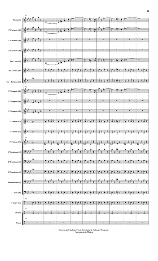 &
&
&
&
&
&
&
&
&
&
&
&
&
?
?
?
?
?
÷
÷
÷
bb
bb
bb
bb
bb
b
bb
b
bb
bb
bb
b
b
b
bb
bb
bbbb
bb
bb
bbbb
bb
Flauta (C)
1º Clarinete (Bb)
2º Clarinete (Bb)
3º Clarinete (Bb)
Sax - Alto (Eb)
Sax - Tenor (Bb)
Sax - Barítono (Eb)
1º Trompete (Bb)
2º Trompete (Bb)
3º Trompete (Bb)
1ª Trompa (Eb)
2ª Trompa (Eb)
3ª Trompa (Eb)
1º Trombone (C)
2º Trombone (C)
3º Trombone (C)
Bombardino (C)
Tuba (Bb)
Caixa Clara
Bombo
Pratos
71
œ.
Œ
œ.
Œ
œ.
Œ
œ.
Œ
œ.
Œ
œ.
Œ
œ.
Œ œ.
Œ
œ.
Œ
œ.
Œ
w
w
71
œ. Œ œ. Œ
œ.
Œ œ.
Œ
œ.
Œ
œ.
Œ
w
w
71
w
w
w
w
w
w
71
œ Œ œ Œ
71
˙ ˙
71
∑
w
w
∑
∑
w
œ.
Œ œ.
Œ
œ. Œ œ. Œ
w
∑
∑
œ. Œ œ. Œ
œ.
Œ
œ.
Œ
œ# .
Œ
œ.
Œ
œ.
Œ
œ.
Œ
œ.
Œ œ.
Œ
œn . Œ œ. Œ
œ.
Œ
œ.
Œ
œ. Œ œ. Œ
œ Œ œ Œ
˙ ˙
∑
œ œn.
.œ. J
œ.
œ œ#.
.œ. J
œ.
∑
∑
œ œ#.
.œ.
j
œ.
œ.
Œ œ.
Œ
œ. Œ œ. Œ
œ œ#.
.œ. J
œ.
∑
∑
œ. Œ œ. Œ
œ.
Œ
œ.
Œ
œ# .
Œ
œ.
Œ
œ.
Œ
œ.
Œ
œ.
Œ œ.
Œ
œn . Œ œ. Œ
œ.
Œ
œ.
Œ
œ. Œ œ. Œ
œ Œ œ Œ
˙ ˙
∑
wn
w#
∑
∑
w#
œ.
Œ œ.
Œ
œ. Œ œ. Œ
w#
∑
∑
œ. Œ œ. Œ
œ.
Œ
œ.
Œ
œ# .
Œ
œ.
Œ
œ.
Œ
œ.
Œ
œ.
Œ œ.
Œ
œn . Œ œ. Œ
œ.
Œ
œ.
Œ
œ. Œ œ. Œ
œ Œ œ Œ
˙ ˙
∑
˙ .œn .
J
œ.
˙ .œn .
J
œ.
∑
∑
˙ .œn . j
œ.
œ.
Œ œ.
Œ
œ. Œ œ. Œ
˙ .œn .
J
œ.
∑
∑
œ. Œ œ. Œ
œ.
Œ
œ.
Œ
œ#.
Œ
œ.
Œ
œ.
Œ
œ.
Œ
œ.
Œ œ.
Œ
œn. Œ œ. Œ
œ.
Œ
œ.
Œ
œ. Œ œ. Œ
œ Œ œ Œ
˙ ˙
∑
œ.
Œ ˙n
œ.
Œ ˙#
∑
∑
œ.
Œ ˙#
œ.
Œ œ.
Œ
œ. Œ œ. Œ
œ.
Œ
˙#
∑
∑
œ. Œ œ. Œ
œ.
Œ
œ.
Œ
œ# .
Œ
œ.
Œ
œ.
Œ
œ.
Œ
œ.
Œ œ.
Œ
œn . Œ œ. Œ
œ.
Œ
œ.
Œ
œ. Œ œ. Œ
œ Œ œ Œ
˙ ˙
∑
˙ .œn .
J
œ.
˙ .œn .
J
œ.
∑
∑
˙ .œn . j
œ.
œ.
Œ œn.
Œ
œ. Œ œn. Œ
˙ .œn .
J
œ.
∑
∑
œ. Œ œn. Œ
œ.
Œ
œ.
Œ
œ#.
Œ
œ.
Œ
œ.
Œ
œn.
Œ
œ.
Œ œ.
Œ
œn. Œ œ.
Œ
œ.
Œ
œn.
Œ
œ. Œ œn. Œ
œ Œ œ Œ
˙ ˙
∑
wn
w#
∑
∑
w#
œ.
Œ œ.
Œ
œ. Œ œ. Œ
w#
∑
∑
œ. Œ œ. Œ
œ.
Œ
œ.
Œ
œ# .
Œ
œ.
Œ
œ.
Œ
œ.
Œ
œ.
Œ œ.
Œ
œn . Œ œ. Œ
œ.
Œ
œ.
Œ
œ. Œ œ. Œ
œ Œ œ Œ
˙ ˙
∑
w
w
∑
∑
w
œ.
Œ œ.
Œ
œ. Œ œ. Œ
w
∑
∑
œ. Œ œ. Œ
œ.
Œ
œ.
Œ
œ#.
Œ
œ.
Œ
œ.
Œ
œ.
Œ
œ.
Œ œ.
Œ
œn. Œ œ. Œ
œ.
Œ
œ.
Œ
œ. Œ œ. Œ
œ Œ œ Œ
˙ ˙
∑
9
Governo do Estado do Ceará - Secretaria da Cultura e Desaporto
Coordenação de Música
 
