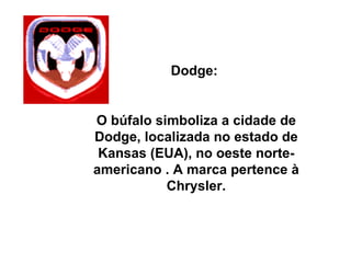 Dodge:  O búfalo simboliza a cidade de Dodge, localizada no estado de Kansas (EUA), no oeste norte-americano . A marca pertence à Chrysler. 