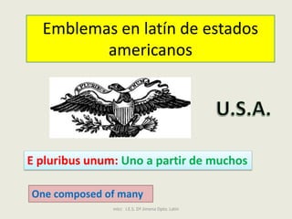 mlcc   I.E.S. Dª Jimena Dpto. Latín Emblemas en latín de estados americanos U.S.A. E pluribusunum: Uno a partir de muchos Onecomposed of many 