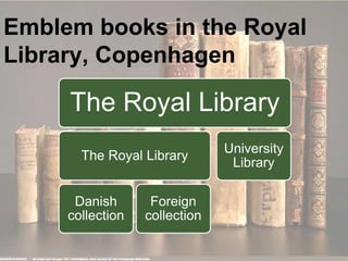 Emblem books in the Royal
Library, Copenhagen
The Royal Library
The Royal Library
Danish
collection
Foreign
collection
Uni...