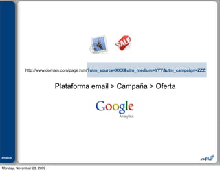 Julián M. Drault




                    http://www.domain.com/page.html?utm_source=XXX&utm_medium=YYY&utm_campaign=ZZZ



                                Plataforma email > Campaña > Oferta




emBlue
ePEXO


Monday, November 23, 2009
 