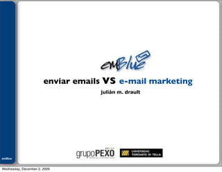 Julián M. Drault




                       enviar emails vs e-mail marketing
                                   julián m. drault




emBlue
ePEXO


Wednesday, December 2, 2009
 