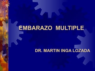 EMBARAZO MULTIPLE
DR. MARTIN INGA LOZADA
 