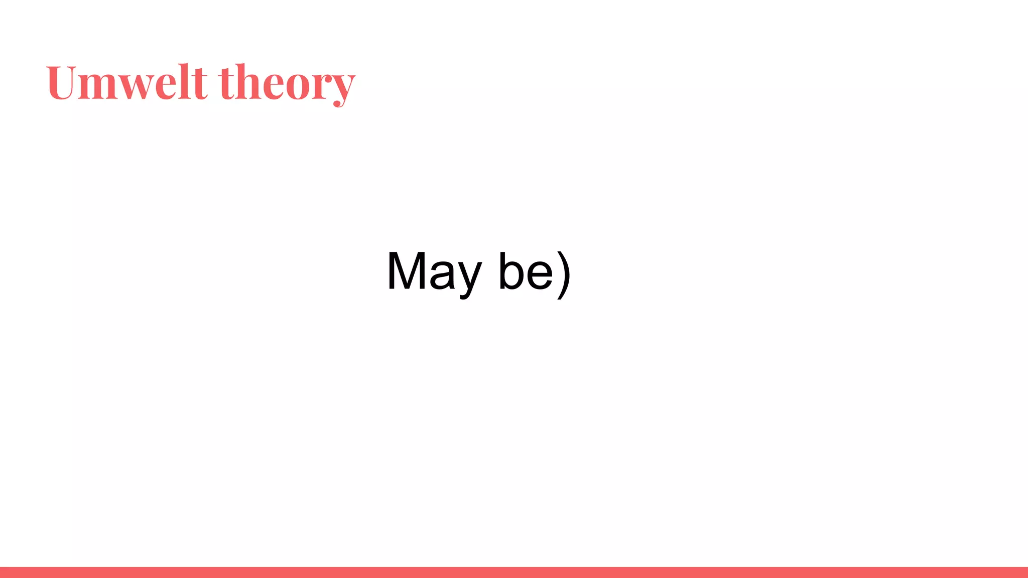 Umwelt theory
May be)
 