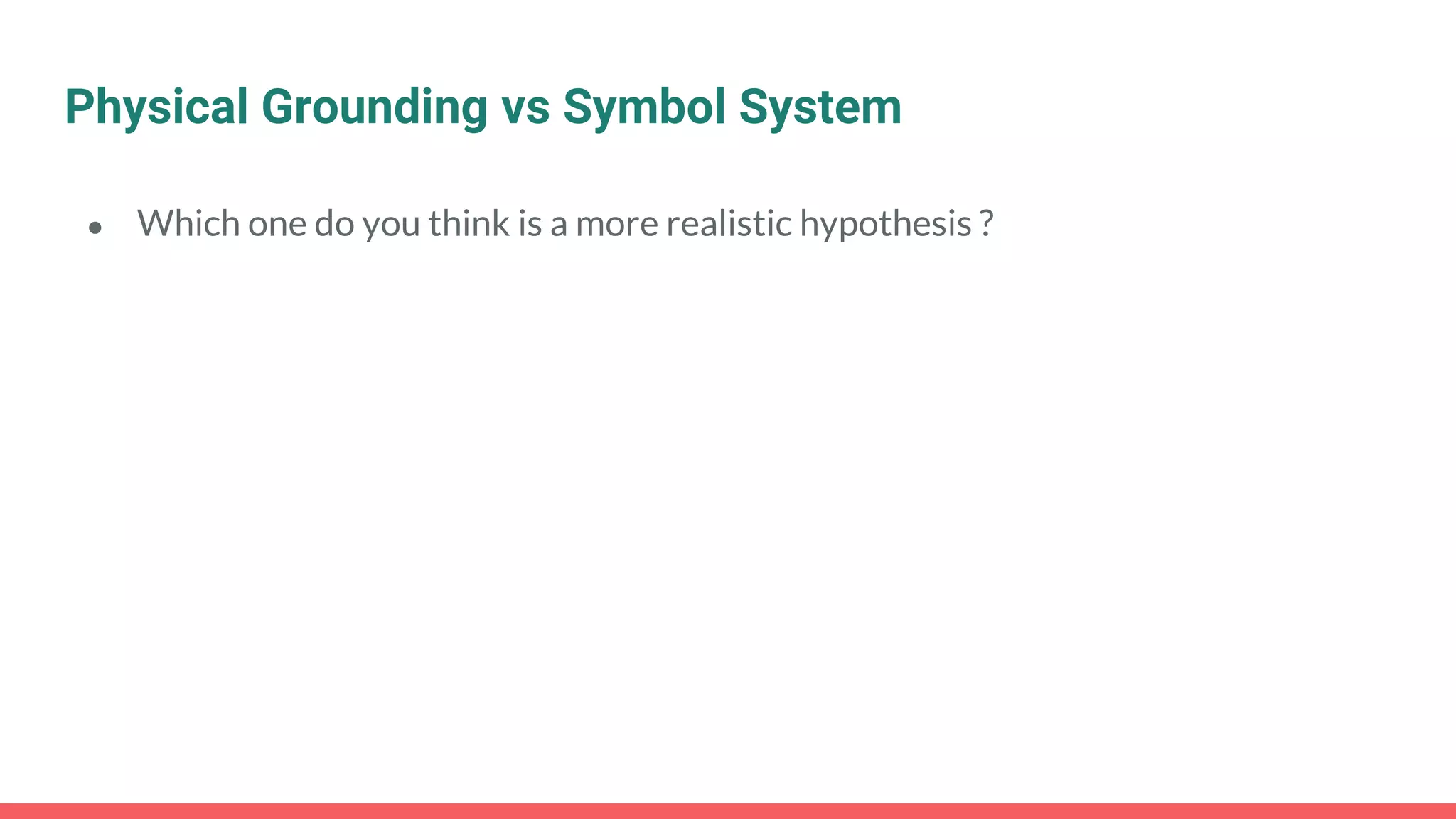 ● Which one do you think is a more realistic hypothesis ?
Physical Grounding vs Symbol System
 